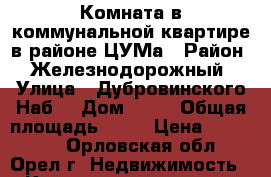   Комната в коммунальной квартире в районе ЦУМа › Район ­ Железнодорожный › Улица ­ Дубровинского Наб. › Дом ­ 86 › Общая площадь ­ 28 › Цена ­ 620 000 - Орловская обл., Орел г. Недвижимость » Квартиры продажа   